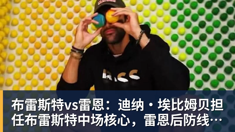 mk体育布雷斯特vs雷恩：迪纳·埃比姆贝担任布雷斯特中场核心，雷恩后防线焕然一新……德比战可能的首发阵容